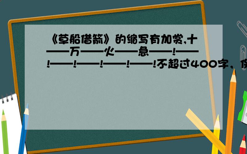 《草船借箭》的缩写有加赏,十——万——火——急——!——!——!——!——!——!不超过400字，保留主要内容，次要的就缩成一两句话