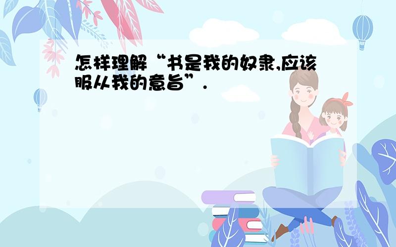 怎样理解“书是我的奴隶,应该服从我的意旨”.