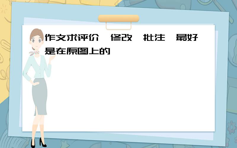 作文求评价,修改,批注,最好是在原图上的,