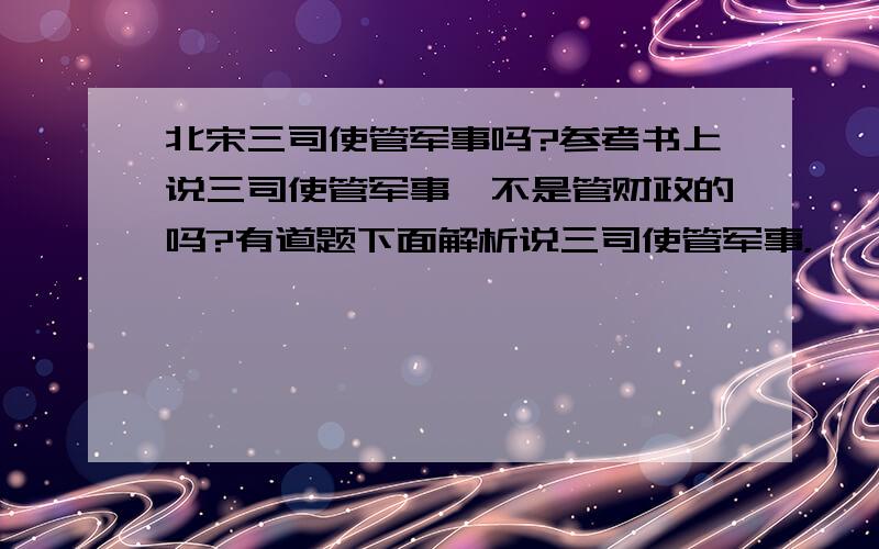 北宋三司使管军事吗?参考书上说三司使管军事,不是管财政的吗?有道题下面解析说三司使管军事，