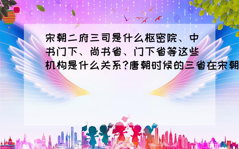 宋朝二府三司是什么枢密院、中书门下、尚书省、门下省等这些机构是什么关系?唐朝时候的三省在宋朝时被撤了吗?