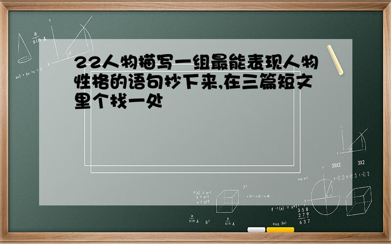 22人物描写一组最能表现人物性格的语句抄下来,在三篇短文里个找一处