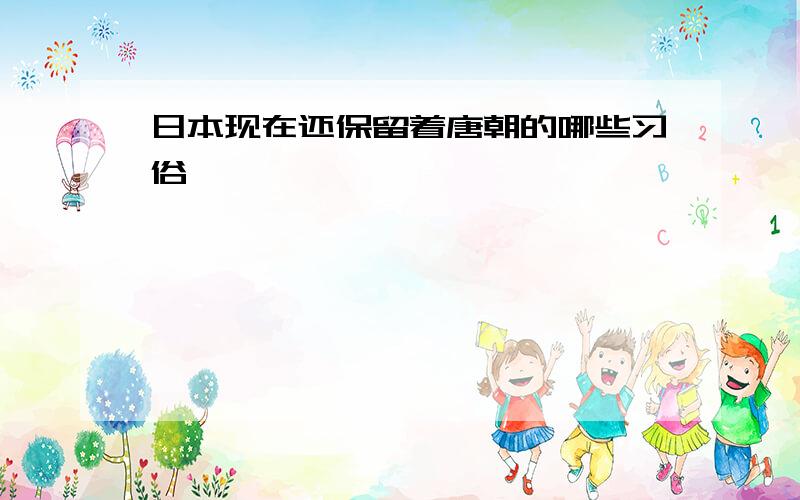 日本现在还保留着唐朝的哪些习俗