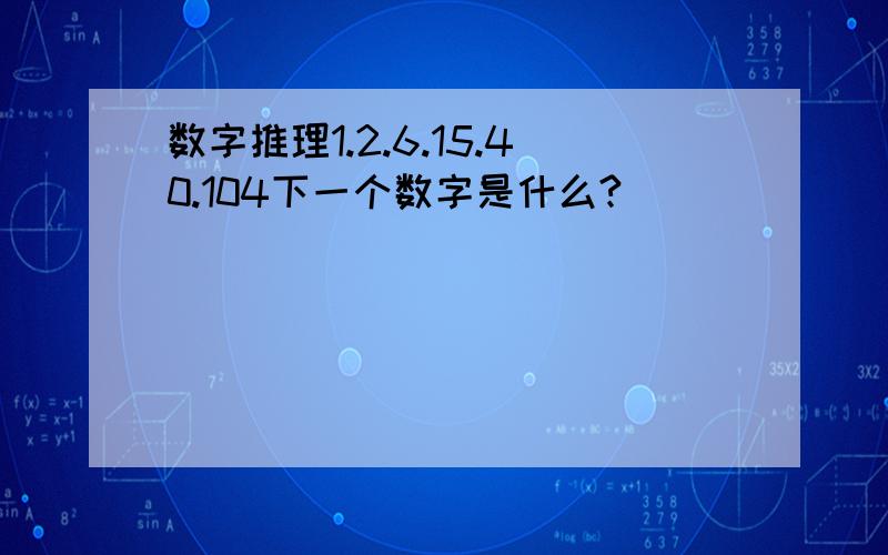 数字推理1.2.6.15.40.104下一个数字是什么?