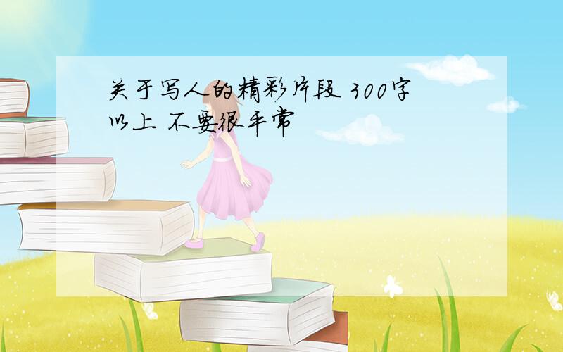 关于写人的精彩片段 300字以上 不要很平常