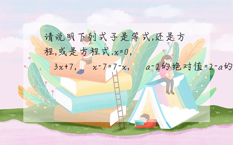 请说明下列式子是等式,还是方程,或是方程式.x=0,     3x+7,     x-7=7-x,     a-2的绝对值=2-a的绝对值,     2x-3=1,     x的绝对值-2=0..     急~~~