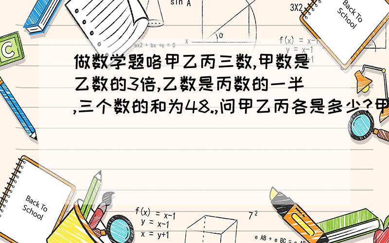 做数学题咯甲乙丙三数,甲数是乙数的3倍,乙数是丙数的一半,三个数的和为48.,问甲乙丙各是多少?甲乙两人相距300米,如果两人同时相向而行,那么3分钟相遇,如果两人同时同向而行,那么半小时