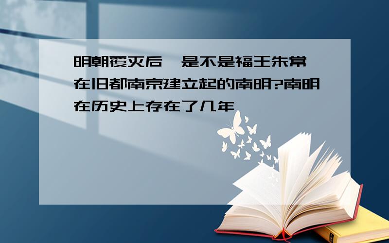 明朝覆灭后,是不是福王朱常洵在旧都南京建立起的南明?南明在历史上存在了几年