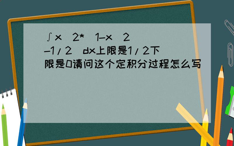 ∫x^2*(1-x^2)^(-1/2)dx上限是1/2下限是0请问这个定积分过程怎么写