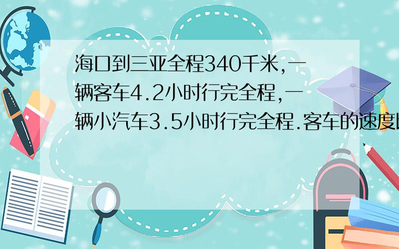 海口到三亚全程340千米,一辆客车4.2小时行完全程,一辆小汽车3.5小时行完全程.客车的速度比小轿车的速度慢多少