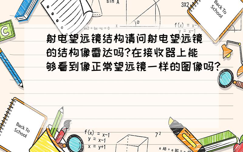 射电望远镜结构请问射电望远镜的结构像雷达吗?在接收器上能够看到像正常望远镜一样的图像吗?