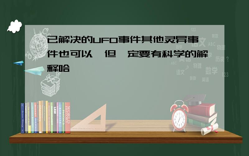 已解决的UFO事件其他灵异事件也可以,但一定要有科学的解释哈