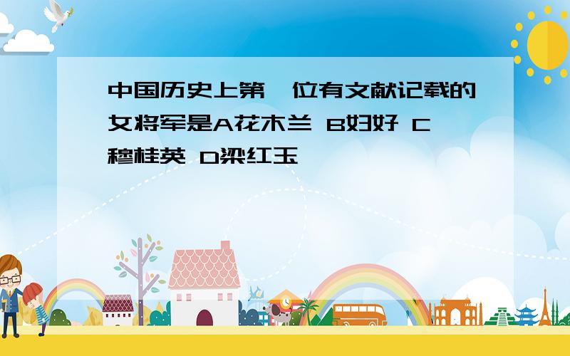 中国历史上第一位有文献记载的女将军是A花木兰 B妇好 C穆桂英 D梁红玉