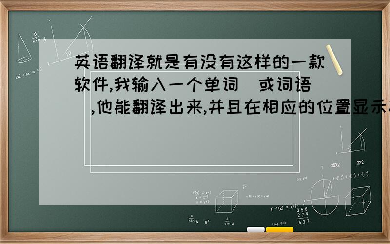 英语翻译就是有没有这样的一款软件,我输入一个单词（或词语）,他能翻译出来,并且在相应的位置显示粗他的近义词、反义词来.介绍下!