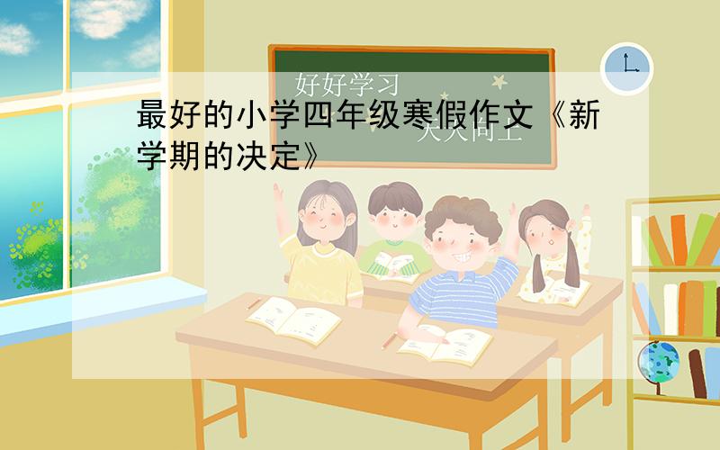 最好的小学四年级寒假作文《新学期的决定》