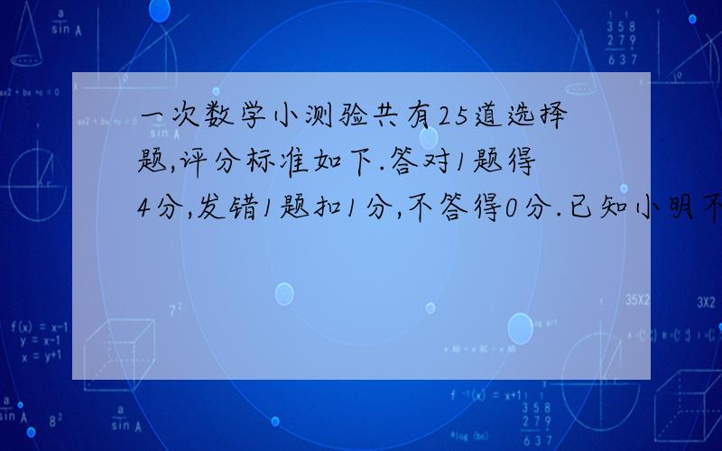 一次数学小测验共有25道选择题,评分标准如下.答对1题得4分,发错1题扣1分,不答得0分.已知小明不答的题比答错的题多1题,他的总分是87分,则他答对多少题