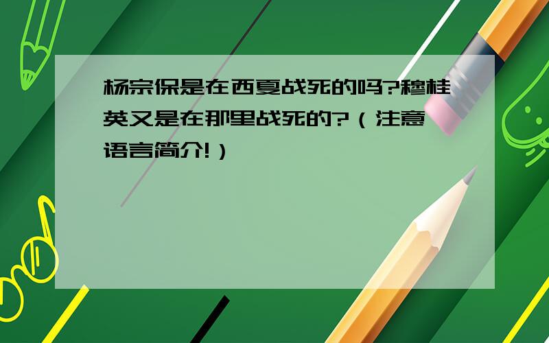 杨宗保是在西夏战死的吗?穆桂英又是在那里战死的?（注意,语言简介!）