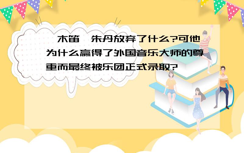 《木笛》朱丹放弃了什么?可他为什么赢得了外国音乐大师的尊重而最终被乐团正式录取?