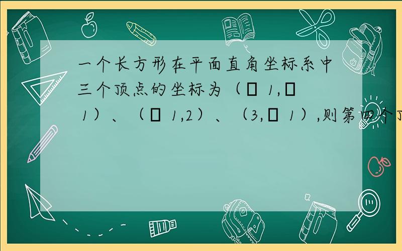 一个长方形在平面直角坐标系中三个顶点的坐标为（– 1,– 1）、（– 1,2）、（3,– 1）,则第四个顶点的坐标为（ ） A．（2,2） B．（3,2）C．（3,3） D．（2,3）