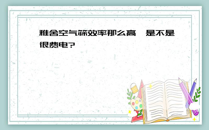 雅舍空气筛效率那么高,是不是很费电?