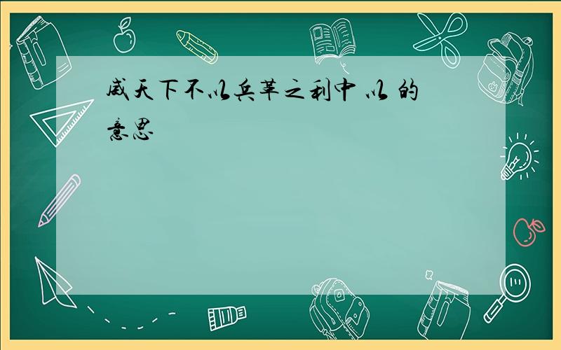 威天下不以兵革之利中 以 的意思