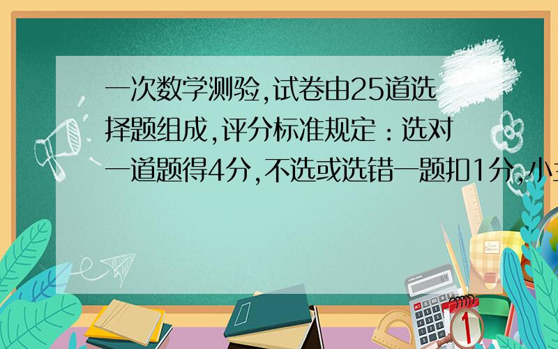 一次数学测验,试卷由25道选择题组成,评分标准规定：选对一道题得4分,不选或选错一题扣1分,小兰得了85分,问小兰做对了多少道题?