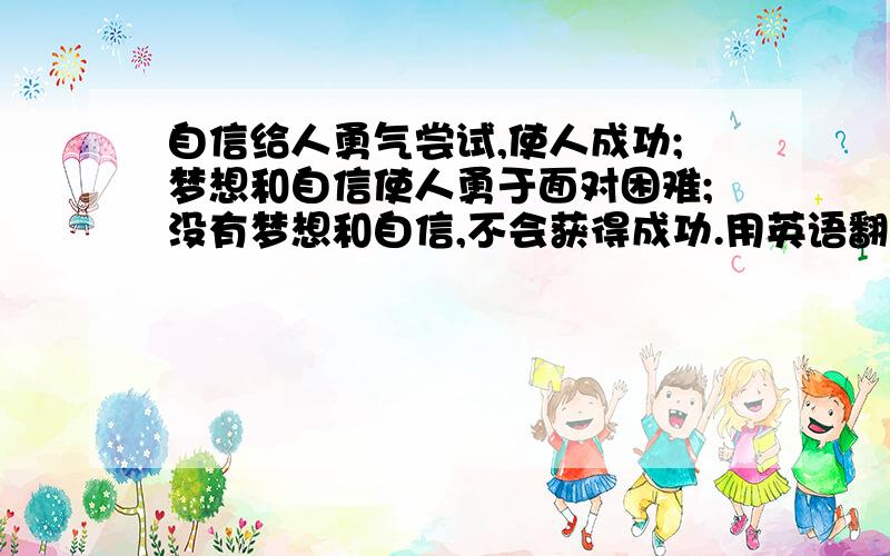 自信给人勇气尝试,使人成功;梦想和自信使人勇于面对困难;没有梦想和自信,不会获得成功.用英语翻译