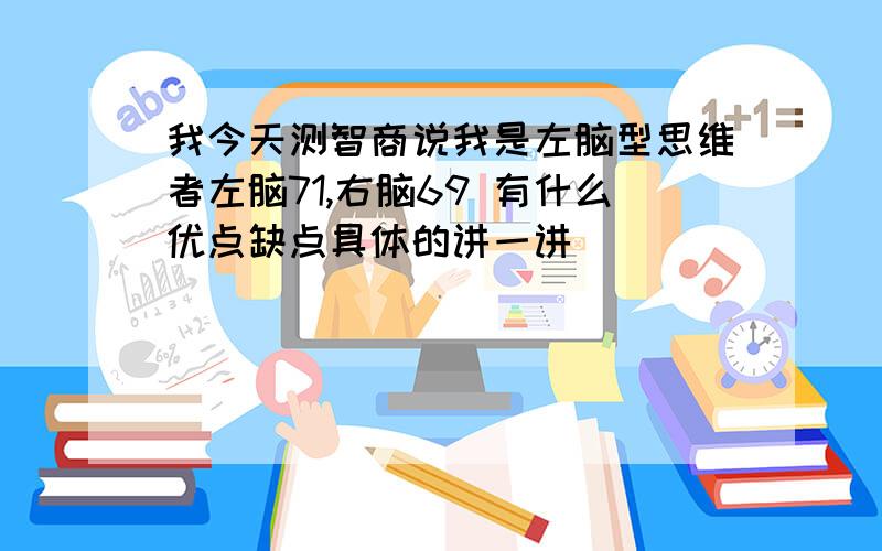 我今天测智商说我是左脑型思维者左脑71,右脑69 有什么优点缺点具体的讲一讲