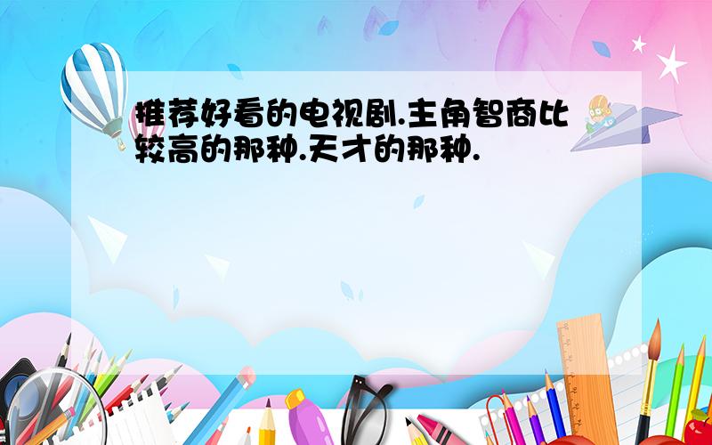 推荐好看的电视剧.主角智商比较高的那种.天才的那种.