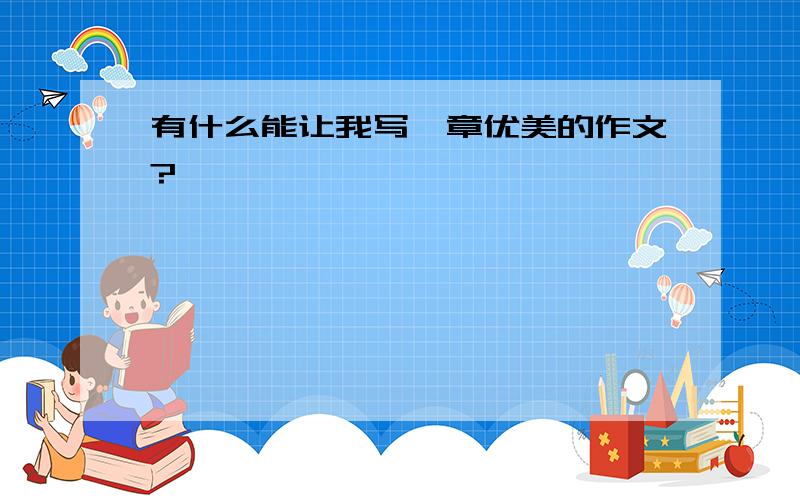 有什么能让我写一章优美的作文?