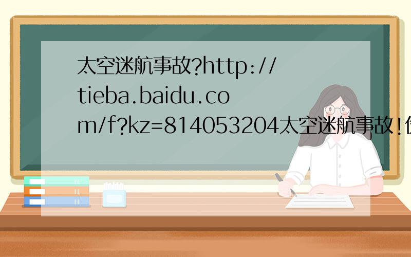 太空迷航事故?http://tieba.baidu.com/f?kz=814053204太空迷航事故!伤亡惨重