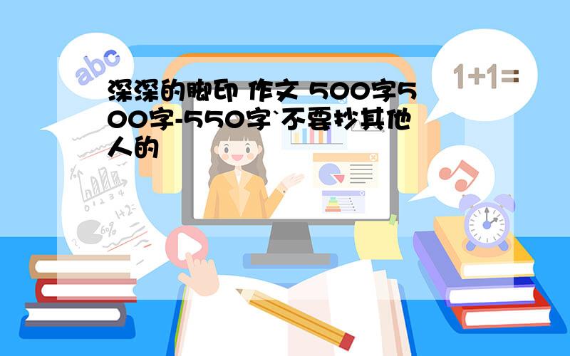 深深的脚印 作文 500字500字-550字`不要抄其他人的