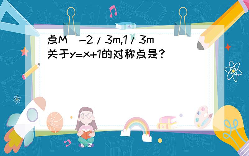 点M（-2/3m,1/3m）关于y=x+1的对称点是?