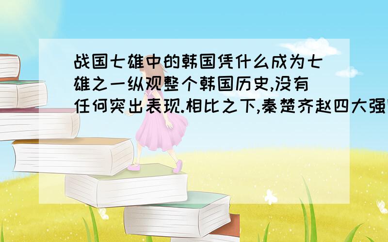 战国七雄中的韩国凭什么成为七雄之一纵观整个韩国历史,没有任何突出表现.相比之下,秦楚齐赵四大强国,魏国初期很强大.燕国非常弱小,战国末期却差点灭亡齐国,韩国啥也没干,凭什么叫七