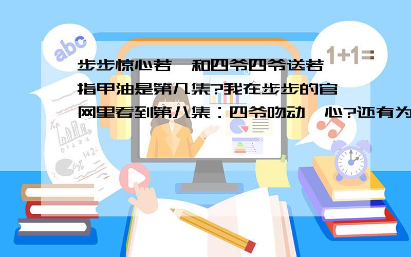 步步惊心若曦和四爷四爷送若曦指甲油是第几集?我在步步的官网里看到第八集：四爷吻动曦心?还有为在草原的时候,八爷想亲若曦,为什么若曦想起四爷强吻它的画面呢?没人回答的呀