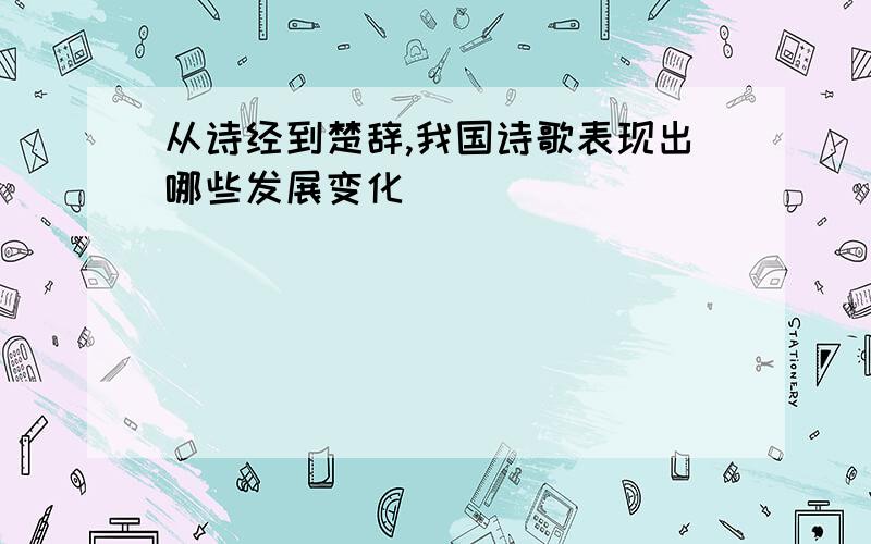 从诗经到楚辞,我国诗歌表现出哪些发展变化