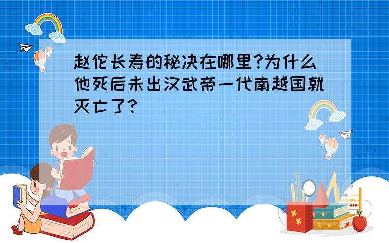 赵佗长寿的秘决在哪里?为什么他死后未出汉武帝一代南越国就灭亡了?