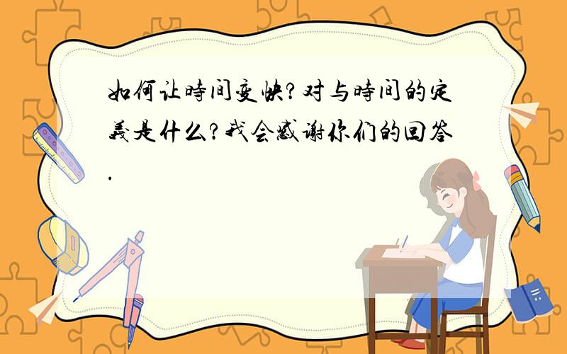 如何让时间变快?对与时间的定义是什么?我会感谢你们的回答.