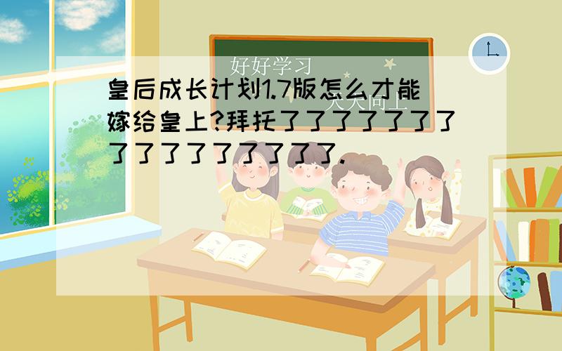 皇后成长计划1.7版怎么才能嫁给皇上?拜托了了了了了了了了了了了了了了了了.