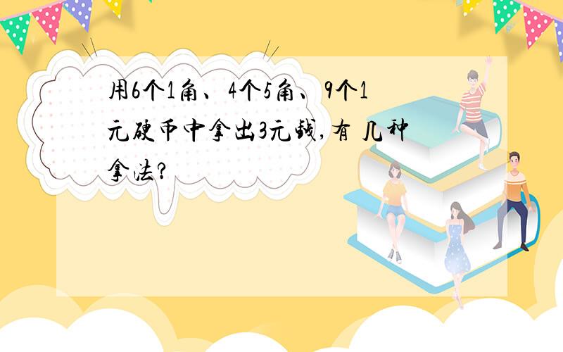 用6个1角、4个5角、9个1元硬币中拿出3元钱,有 几种拿法?