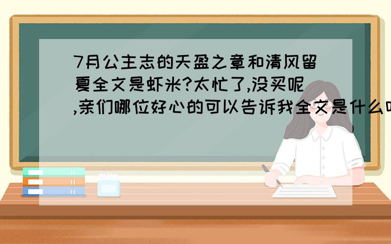 7月公主志的天盈之章和清风留夏全文是虾米?太忙了,没买呢,亲们哪位好心的可以告诉我全文是什么吗?一定要是全文啊全文!一定要是本月（7月）的天盈之章和清风留夏的全文~