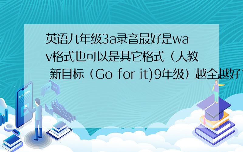 英语九年级3a录音最好是wav格式也可以是其它格式（人教 新目标（Go for it)9年级）越全越好15个单元都有的追加50+