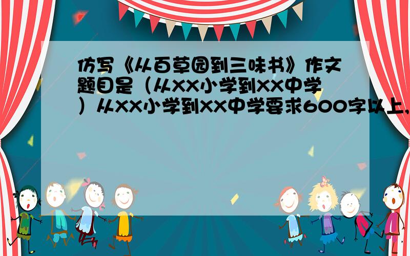 仿写《从百草园到三味书》作文题目是（从XX小学到XX中学）从XX小学到XX中学要求600字以上,有过渡段,通过对两个地方的生活的描述,表达对成长的一种感悟,思想,内容积极向上