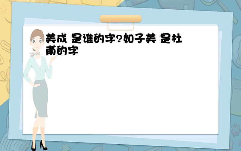 美成 是谁的字?如子美 是杜甫的字