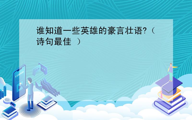 谁知道一些英雄的豪言壮语?（诗句最佳 ）