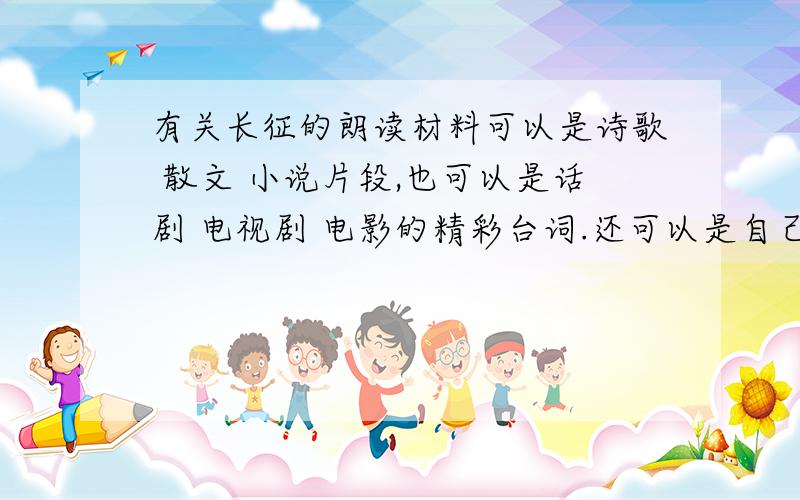 有关长征的朗读材料可以是诗歌 散文 小说片段,也可以是话剧 电视剧 电影的精彩台词.还可以是自己创作的.