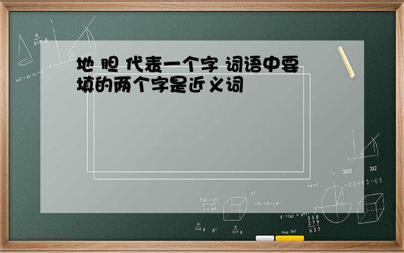 地 胆 代表一个字 词语中要填的两个字是近义词