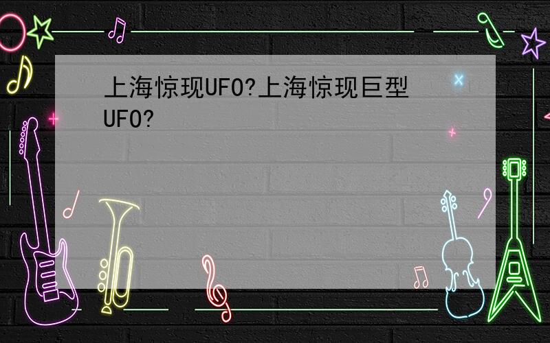 上海惊现UFO?上海惊现巨型UFO?