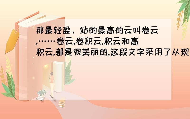 那最轻盈、站的最高的云叫卷云.……卷云,卷积云,积云和高积云,都是很美丽的.这段文字采用了从现象到本质的逻辑顺序,即说明了______的现象,_____的本质.