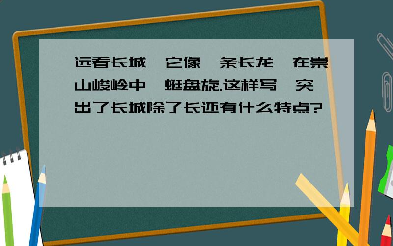 远看长城,它像一条长龙,在崇山峻岭中蜿蜒盘旋.这样写,突出了长城除了长还有什么特点?